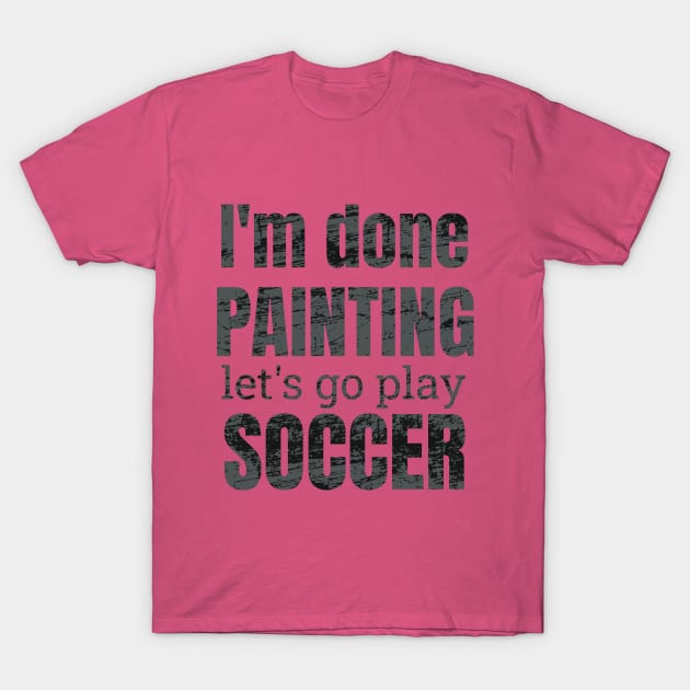 I'm done painting, let's go play soccer designs T-Shirt by NdisoDesigns